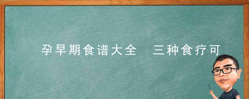 孕早期食谱大全 三种食疗可选择